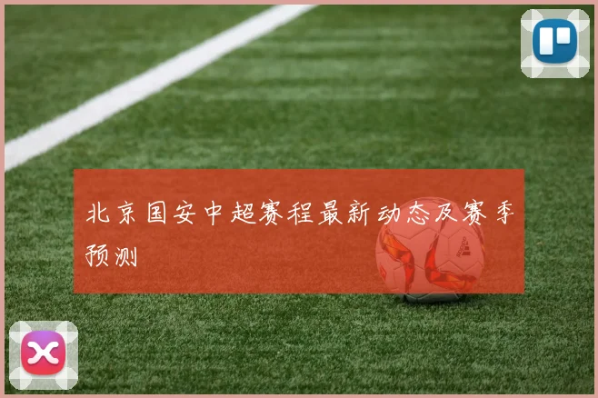 北京国安中超赛程最新动态及赛季预测