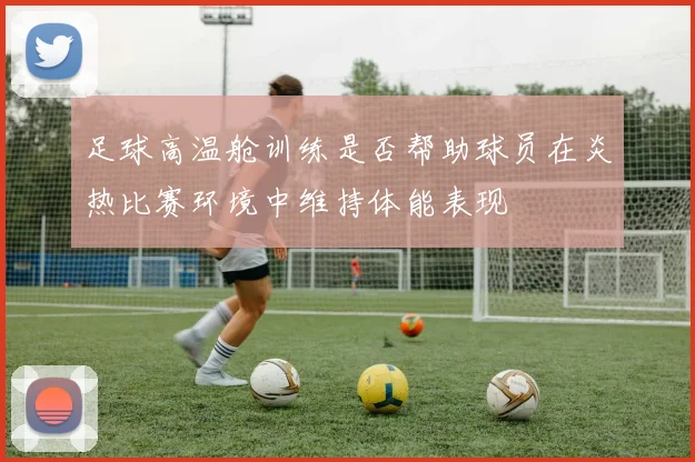 足球高温舱训练是否帮助球员在炎热比赛环境中维持体能表现