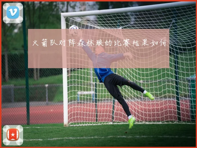 火箭队对阵森林狼的比赛结果如何